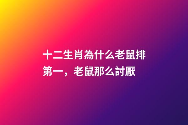 十二生肖為什么老鼠排第一，老鼠那么討厭-第1張-觀點(diǎn)-玄機(jī)派