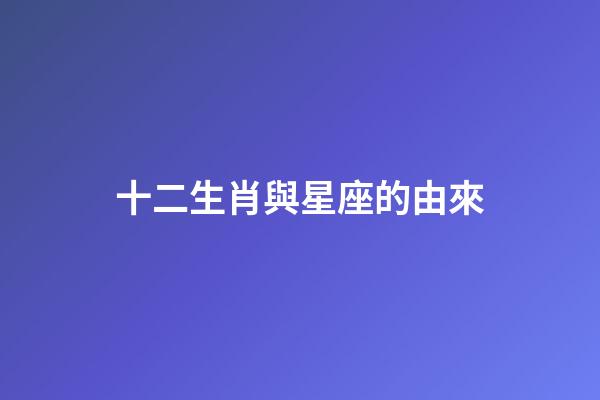 十二生肖與星座的由來-第1張-星座運勢-玄機派