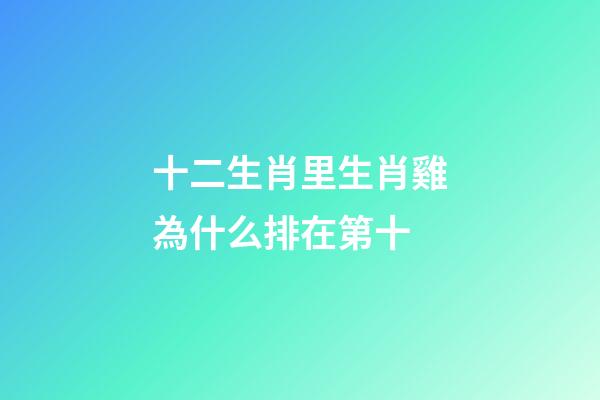 十二生肖里生肖雞為什么排在第十