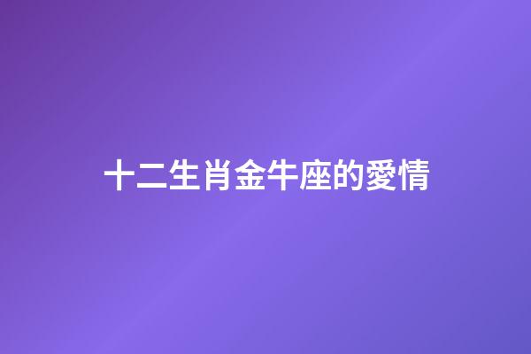 十二生肖金牛座的愛情-第1張-星座運勢-玄機派