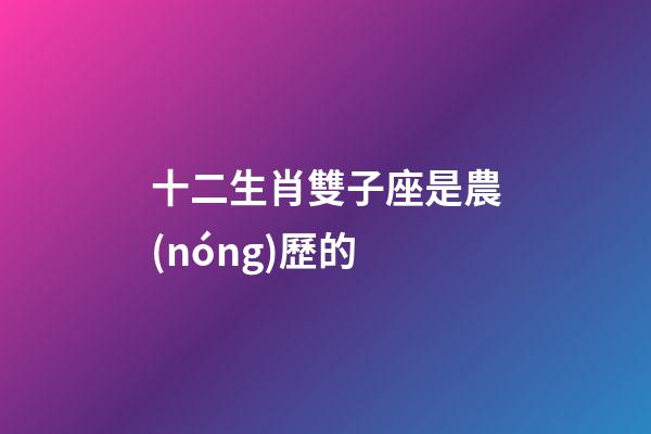 十二生肖雙子座是農(nóng)歷的-第1張-星座運(yùn)勢(shì)-玄機(jī)派