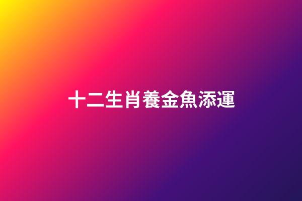 十二生肖養金魚添運