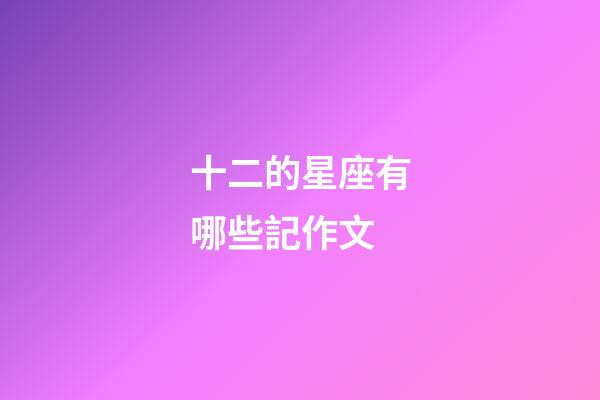 十二的星座有哪些記作文-第1張-星座運(yùn)勢(shì)-玄機(jī)派