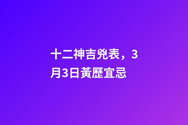 十二神吉兇表，3月3日(二月十二)黃歷宜忌-第1張-觀點-玄機派