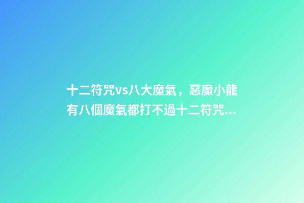 十二符咒vs八大魔氣，惡魔小龍有八個魔氣都打不過十二符咒的圣主-第1張-觀點-玄機派