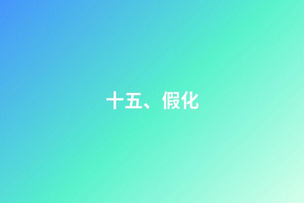 十五、假化