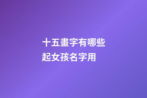 十五畫字有哪些起女孩名字用(女孩十五畫的字)-第1張-女孩起名-玄機派