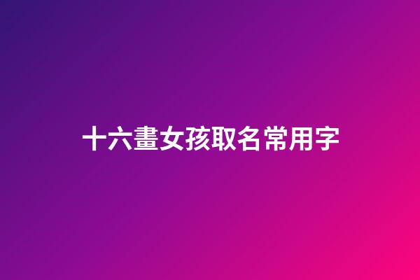 十六畫女孩取名常用字(16畫的字取女名及寓意)-第1張-女孩起名-玄機派