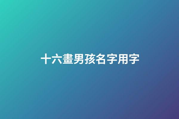 十六畫男孩名字用字(十六畫吉祥字男生)-第1張-男孩起名-玄機派
