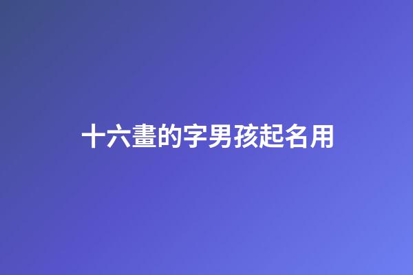 十六畫的字男孩起名用(十六畫的字男孩起名用字好嗎)-第1張-男孩起名-玄機派