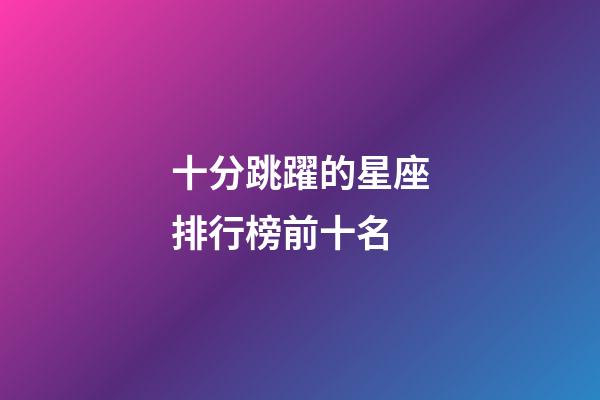 十分跳躍的星座排行榜前十名-第1張-星座運勢-玄機派
