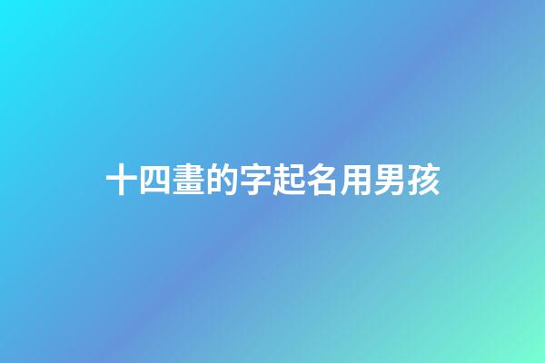 十四畫的字起名用男孩(筆畫14畫的字取名用字男孩)-第1張-男孩起名-玄機(jī)派