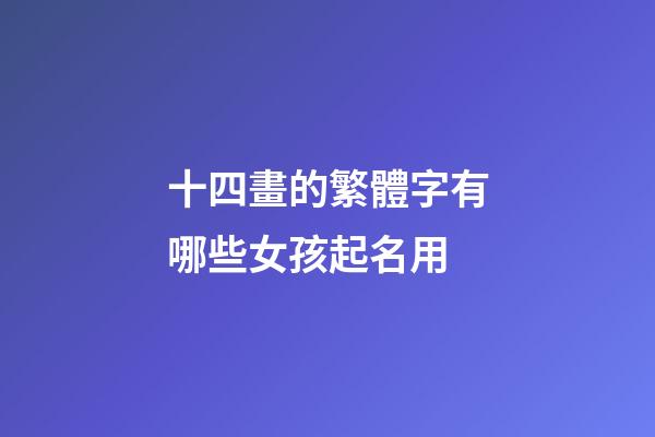 十四畫的繁體字有哪些女孩起名用(十四畫繁體字寓意好的字有哪些)-第1張-女孩起名-玄機派