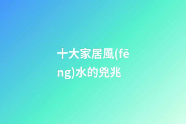 十大家居風(fēng)水的兇兆
