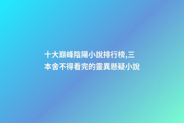 十大巔峰陰陽小說排行榜,三本舍不得看完的靈異懸疑小說-第1張-觀點-玄機派
