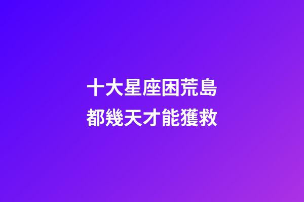 十大星座困荒島都幾天才能獲救-第1張-星座運勢-玄機派