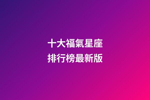 十大福氣星座排行榜最新版