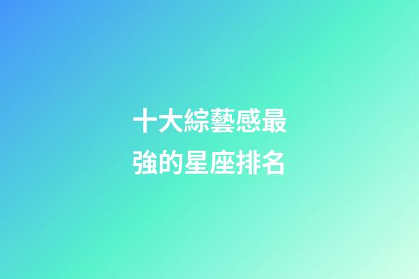 十大綜藝感最強的星座排名-第1張-星座運勢-玄機派