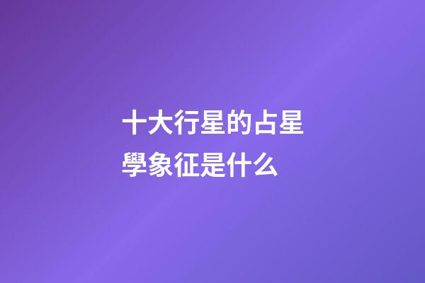 十大行星的占星學象征是什么-第1張-星座運勢-玄機派