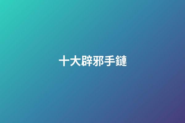十大辟邪手鏈