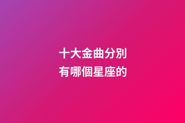 十大金曲分別有哪個星座的-第1張-星座運勢-玄機派