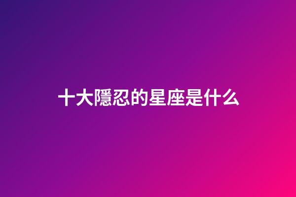 十大隱忍的星座是什么-第1張-星座運勢-玄機派