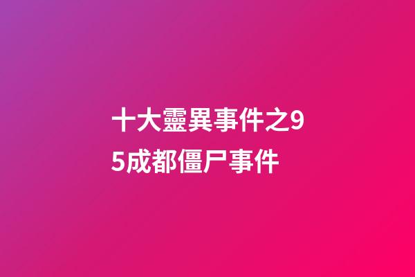 十大靈異事件之95成都僵尸事件