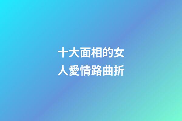 十大面相的女人愛情路曲折