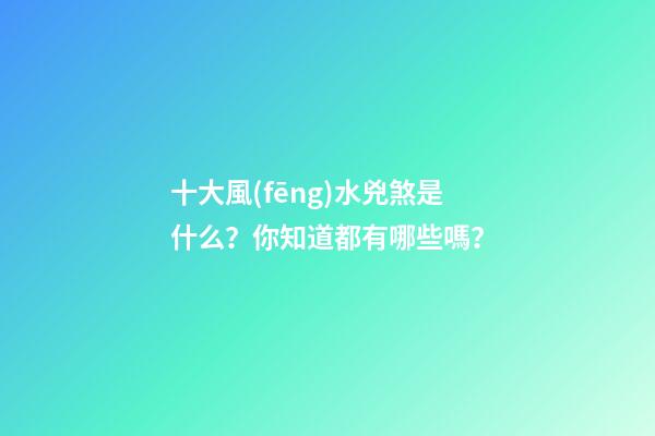 十大風(fēng)水兇煞是什么？你知道都有哪些嗎？