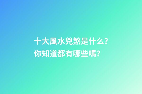 十大風水兇煞是什么？你知道都有哪些嗎？