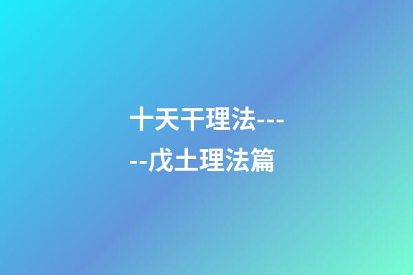 十天干理法-----戊土理法篇