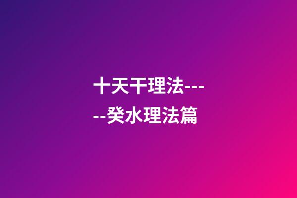 十天干理法-----癸水理法篇