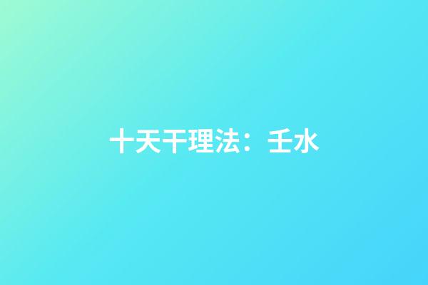 十天干理法：壬水