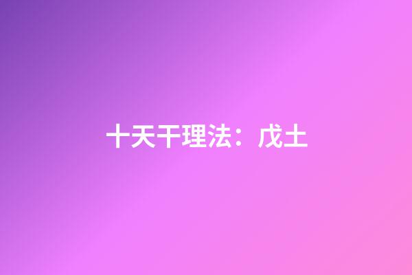 十天干理法：戊土