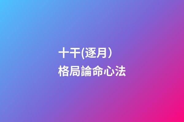 十干(逐月）格局論命心法