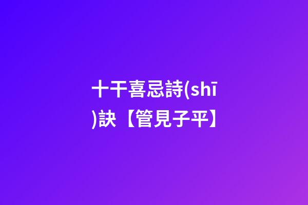 十干喜忌詩(shī)訣【管見子平】