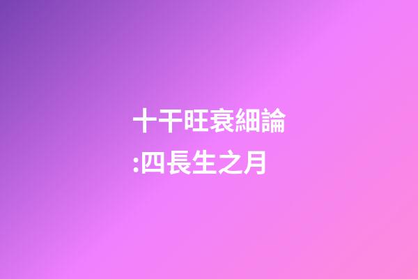 十干旺衰細論:四長生之月