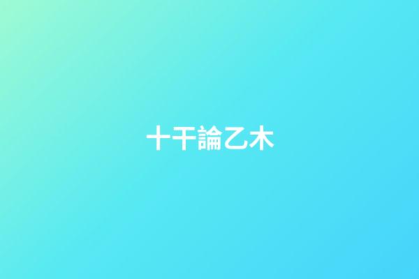 十干論乙木