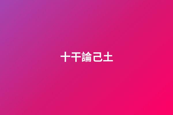 十干論己土