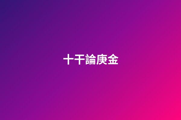 十干論庚金