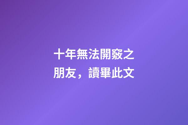 十年無法開竅之朋友，讀畢此文