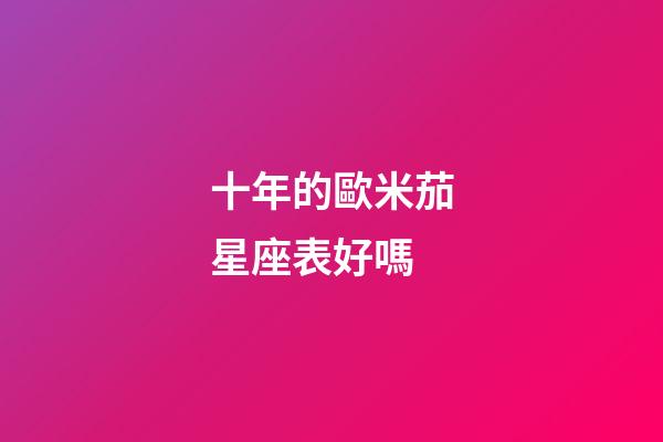 十年的歐米茄星座表好嗎-第1張-星座運勢-玄機派
