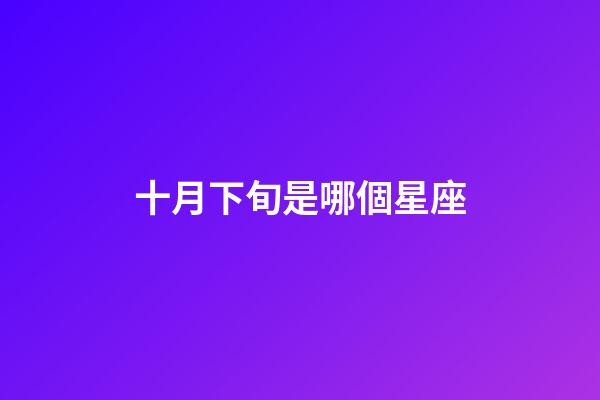 十月下旬是哪個星座-第1張-星座運勢-玄機派