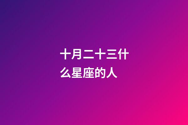 十月二十三什么星座的人-第1張-星座運勢-玄機派