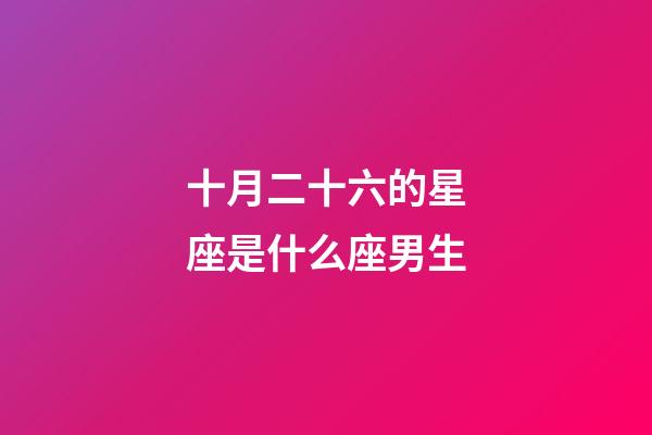 十月二十六的星座是什么座男生-第1張-星座運勢-玄機派