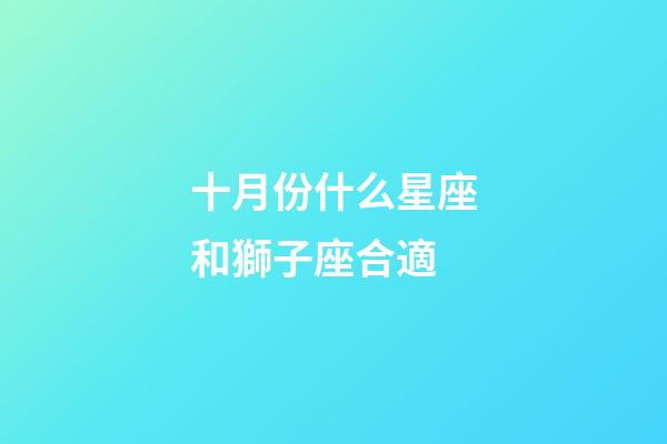 十月份什么星座和獅子座合適-第1張-星座運勢-玄機派