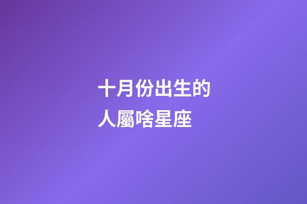 十月份出生的人屬啥星座-第1張-星座運勢-玄機派