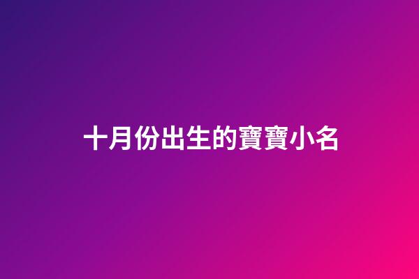 十月份出生的寶寶小名(十月份出生的寶寶小名男孩取名大全)-第1張-男孩起名-玄機派