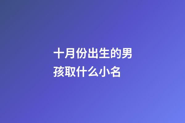 十月份出生的男孩取什么小名(10月份出生的男寶寶小名叫什么好)-第1張-男孩起名-玄機(jī)派