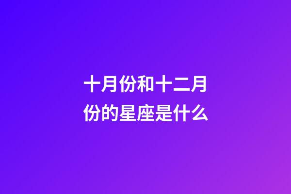 十月份和十二月份的星座是什么-第1張-星座運勢-玄機派